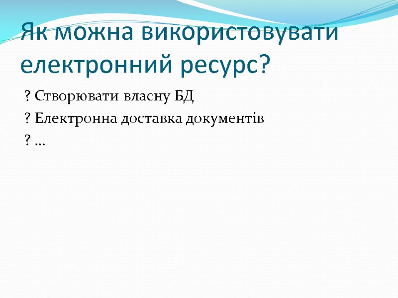 Як можна використовувати електронний ресурс? ? Створювати власну БД ? Електронна доставка документів ?